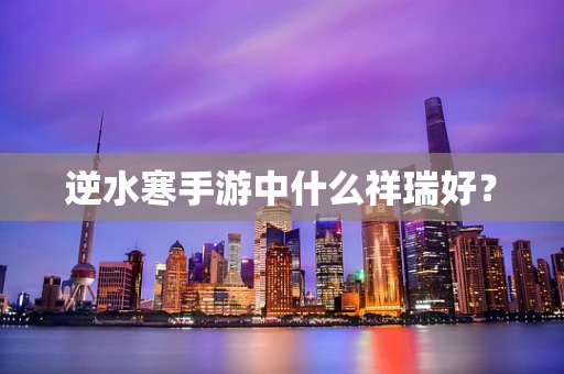 逆水寒手游中什么祥瑞好？