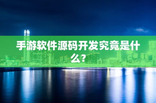 手游软件源码开发究竟是什么？