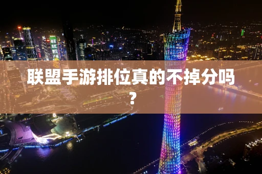 联盟手游排位真的不掉分吗？