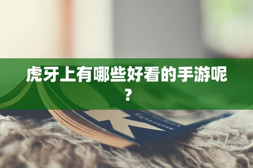 虎牙上有哪些好看的手游呢？