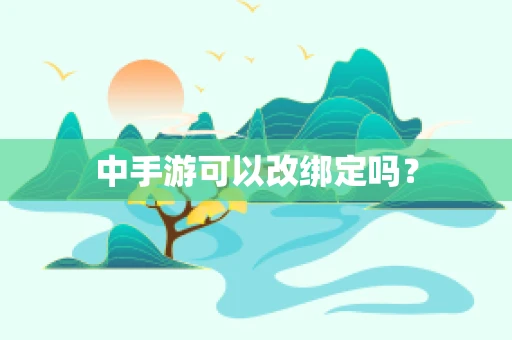 中手游可以改绑定吗？