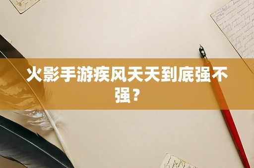 火影手游疾风天天到底强不强？