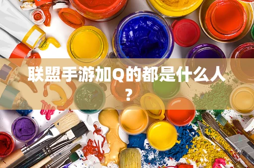 联盟手游加Q的都是什么人？