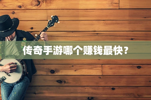 传奇手游哪个赚钱最快？