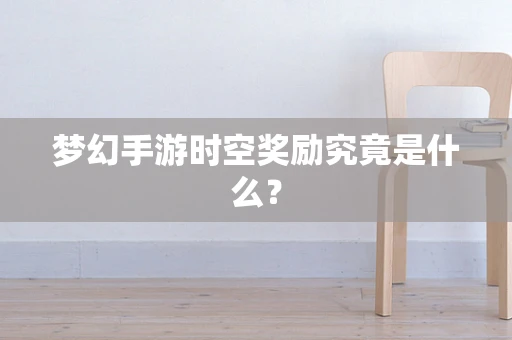 梦幻手游时空奖励究竟是什么？