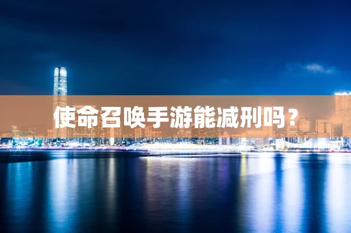 使命召唤手游能减刑吗？