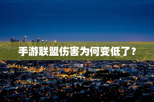 手游联盟伤害为何变低了？