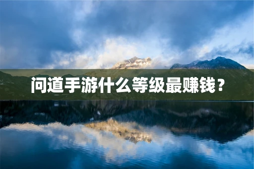 问道手游什么等级最赚钱？