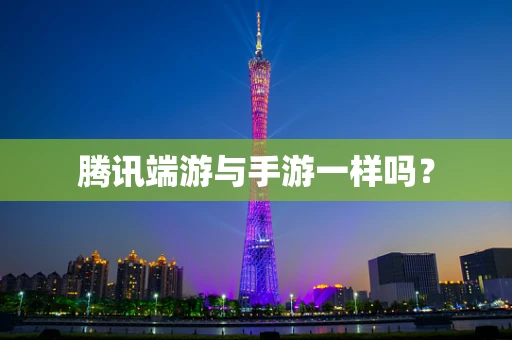 腾讯端游与手游一样吗？