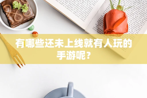 有哪些还未上线就有人玩的手游呢？