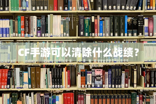 CF手游可以清除什么战绩？