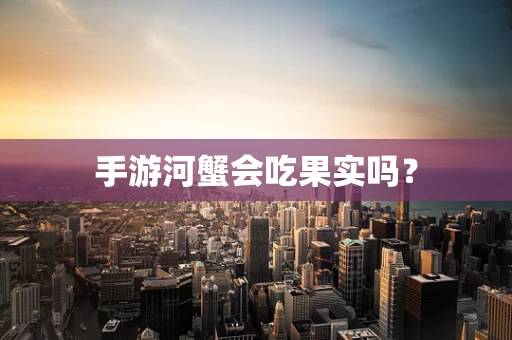 手游河蟹会吃果实吗？