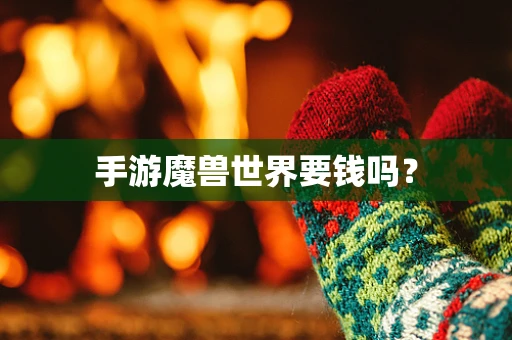 手游魔兽世界要钱吗？