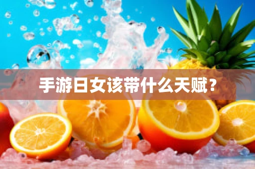 手游日女该带什么天赋？