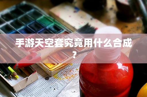手游天空套究竟用什么合成？