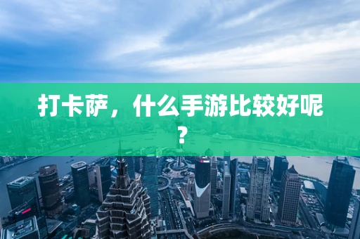打卡萨，什么手游比较好呢？