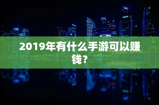 2019年有什么手游可以赚钱？