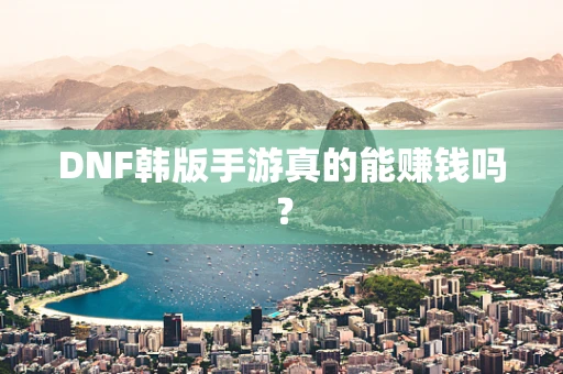 DNF韩版手游真的能赚钱吗？