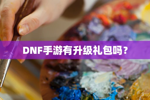 DNF手游有升级礼包吗？