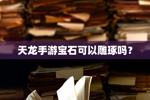 天龙手游宝石可以雕琢吗？