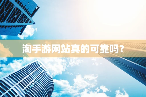 淘手游网站真的可靠吗？