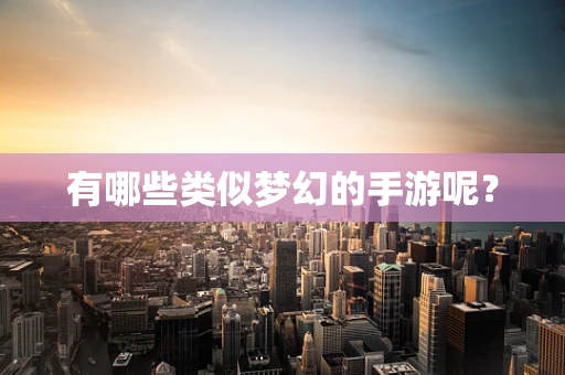 有哪些类似梦幻的手游呢？