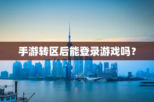手游转区后能登录游戏吗？