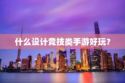 什么设计竞技类手游好玩？