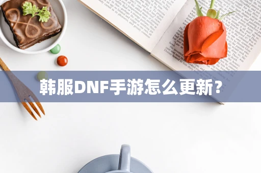韩服DNF手游怎么更新？