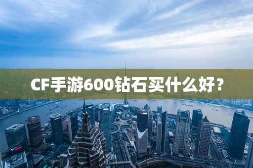 CF手游600钻石买什么好？