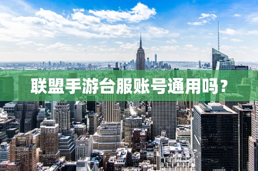 联盟手游台服账号通用吗？
