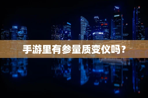 手游里有参量质变仪吗？