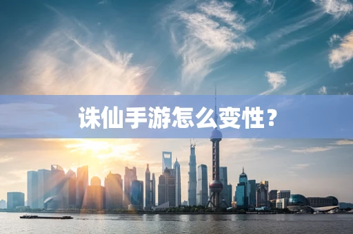 诛仙手游怎么变性？