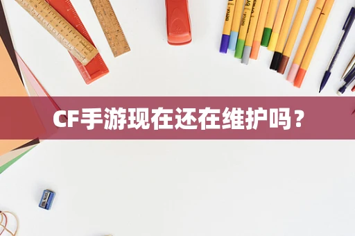 CF手游现在还在维护吗？