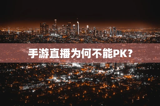 手游直播为何不能PK？