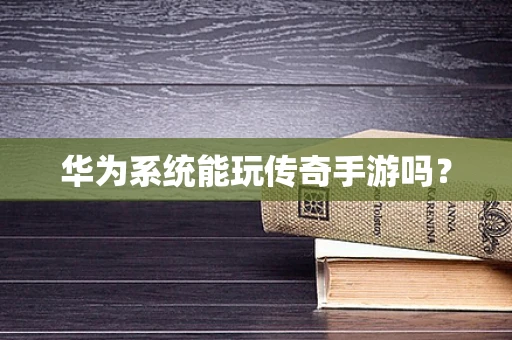 华为系统能玩传奇手游吗？