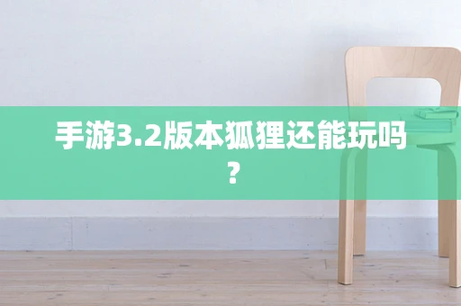 手游3.2版本狐狸还能玩吗？