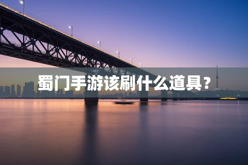 蜀门手游该刷什么道具？