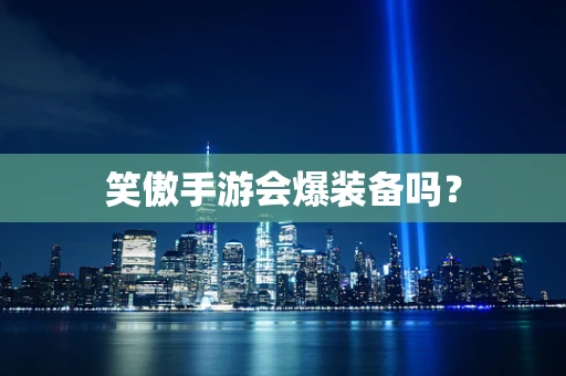 笑傲手游会爆装备吗？