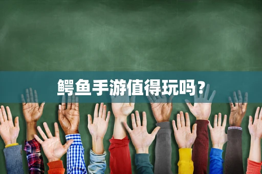 鳄鱼手游值得玩吗？