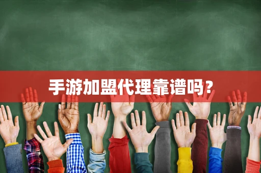手游加盟代理靠谱吗？