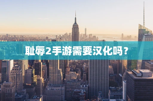 耻辱2手游需要汉化吗？
