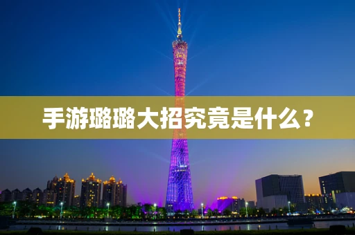 手游璐璐大招究竟是什么？