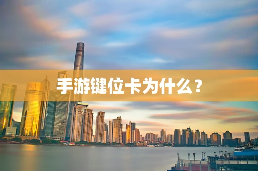 手游键位卡为什么？