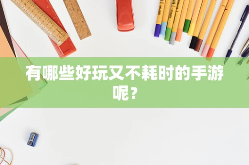 有哪些好玩又不耗时的手游呢？