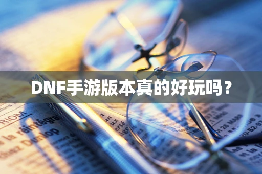 DNF手游版本真的好玩吗？