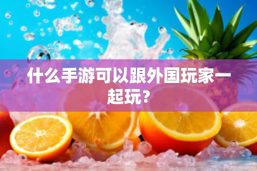 什么手游可以跟外国玩家一起玩？