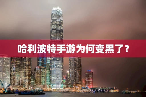 哈利波特手游为何变黑了？