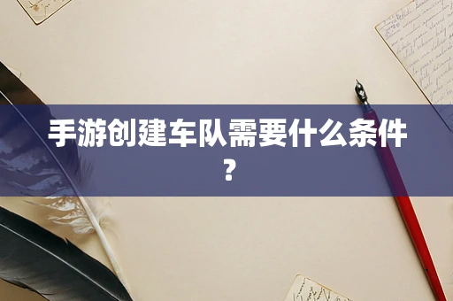 手游创建车队需要什么条件？
