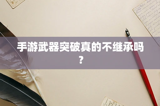 手游武器突破真的不继承吗？